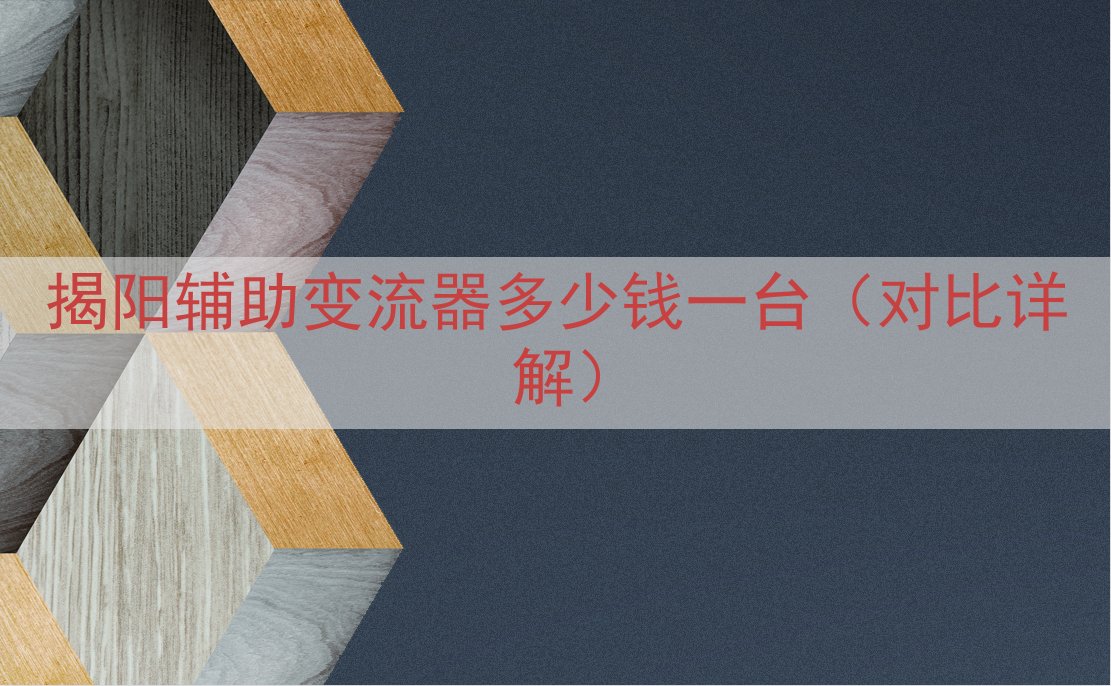 揭阳辅助变流器多少钱一台（对比详解）