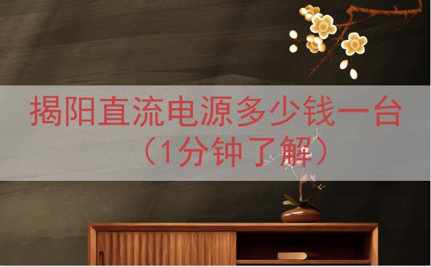 揭阳直流电源多少钱一台（1分钟了解）